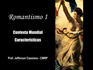 Romantismo 1
   Contexto Mundial
     Características



Prof. Jefferson Cassiano - CMRP
 