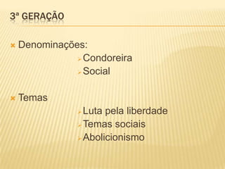 3ª GERAÇÃO

   Denominações:
                Condoreira

                Social



   Temas
                Luta pela liberdade
                Temas sociais

                Abolicionismo
 