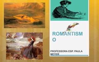 ROMANTISM
O
PROFESSORA ESP. PAULA
MEYER
 