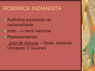 ROMANCE INDIANISTA

 Autêntica expressão da
 nacionalidade.
 Índio – o herói nacional.
 Representantes:
  José de Alencar - Obras: Iracema;
 Ubirajara; O Guarani.
 
