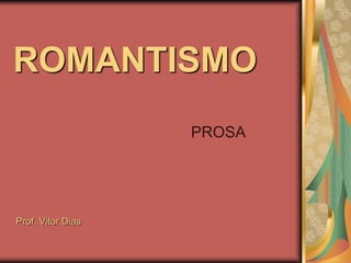 ROMANTISMO
                   PROSA




Prof. Vitor Dias
 