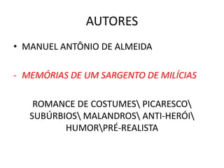 AUTORES
• MANUEL ANTÔNIO DE ALMEIDA
- MEMÓRIAS DE UM SARGENTO DE MILÍCIAS
ROMANCE DE COSTUMES PICARESCO
SUBÚRBIOS MALANDROS ANTI-HERÓI
HUMORPRÉ-REALISTA
 