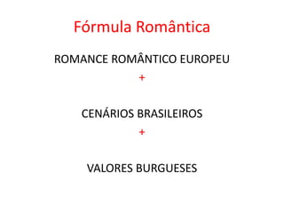 Fórmula Romântica
ROMANCE ROMÂNTICO EUROPEU
+
CENÁRIOS BRASILEIROS
+
VALORES BURGUESES
 
