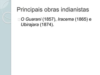 Principais obras indianistas
O Guarani (1857), Iracema (1865) e
Ubirajara (1874).
 