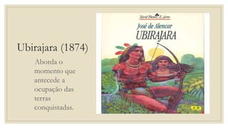 Ubirajara (1874)
Aborda o
momento que
antecede a
ocupação das
terras
conquistadas.
 