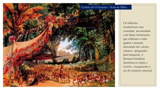 Os folhetins
modernizam uma
sociedade incomodada
com ideias intolerantes
que refletiam a visão
agrária e atrasada
destoando dos valores
urbanos apregoados
pela burguesia. A
literatura brasileira
abandona as cópias e
versões , inaugurando a
era do romance nacional.
Cenário de O Guarani – Scala de Milão
 