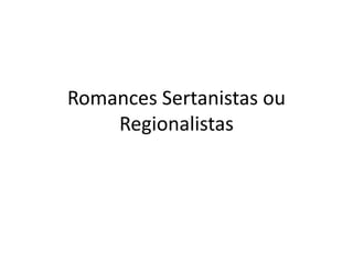 Romances Sertanistas ou
Regionalistas
 