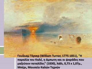 Γουίλιαμ Τέρνερ (William Turner, 1775-1851), "H
παραλία του Καλέ, η άμπωτη και οι ψαράδες που
μαζεύουν πεταλίδες" (1830), λάδι, 0,73 x 1,07μ.,
Μπέρι, Μουσείο Καλών Τεχνών.
 