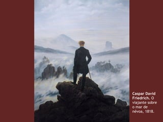 Caspar David
Friedrich. O
viajante sobre
o mar de
névoa, 1818.
 