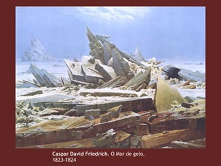 Caspar David Friedrich. O Mar de gelo,
1823-1824
 