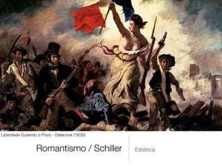 Romantismo / Schiller Estética
Liberdade Guiando o Povo - Delacroix (1830)
 