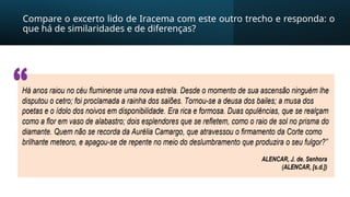 Compare o excerto lido de Iracema com este outro trecho e responda: o
que há de similaridades e de diferenças?
 