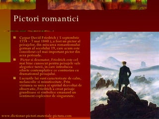 Pictori romantici <ul><li>Caspar David Friedrich ( 5 septembrie 1774 – 7 mai 1840 ), a fost un pictor al peisajelor, din m...