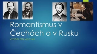 Romantismus v
Čechách a v Rusku
VYTVOŘIL PETR MELICHAR
 