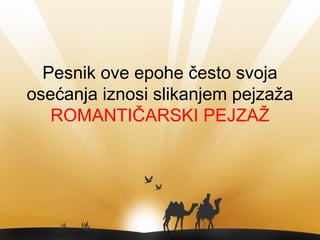 Pesnik ove epohe često svoja
osećanja iznosi slikanjem pejzaža
ROMANTIČARSKI PEJZAŽ
 