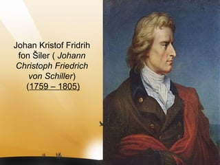 Johan Kristof Fridrih
fon Šiler ( Johann
Christoph Friedrich
von Schiller)
(1759 – 1805)
 