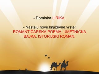 - Dominira LIRIKA.
- Nastaju nove književne vrste:
ROMANTIČARSKA POEMA, UMETNIČKA
BAJKA, ISTORIJSKI ROMAN.
 