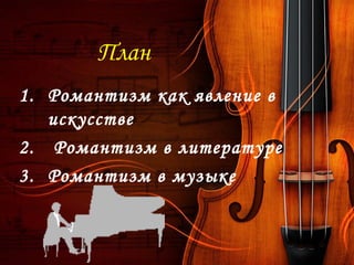 План
1. Романтизм как явление в
искусстве
2. Романтизм в литературе
3. Романтизм в музыке
 