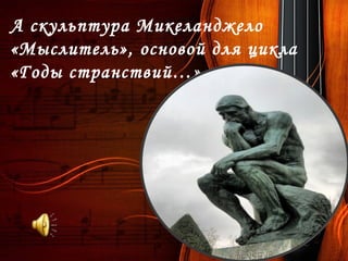 А скульптура Микеланджело
«Мыслитель», основой для цикла
«Годы странствий…»
 