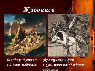 Живопись
Теодор Жерико
« Плот медузы»
Франциско Гайя
« Сон разума рождает
 