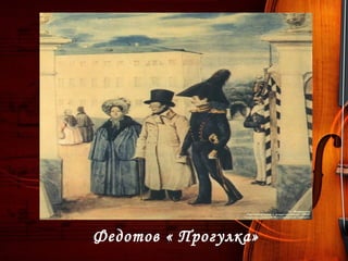 Федотов « Прогулка»
 