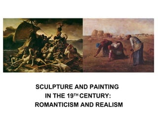 SCULPTURE AND PAINTING
  IN THE 19TH CENTURY:
ROMANTICISM AND REALISM
 