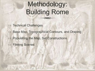 Methodology: Building RomeTechnical ChallengesBase Map, Topographical Contours, and DrapingPopulating the Map, Set ConstructionsFilming Scenes