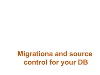 Migrationа and source
control for your DB
 