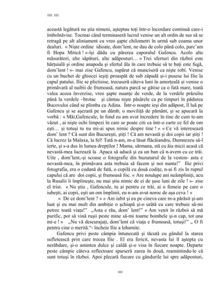 101
această legătură nu ştia nimeni, aşteptau toţi într-o încordare continuă care-i
îmbolnăvise. Tocmai când terminaseră lucrul venise un alt ordin de sus să se
retragă pe alt aliniament cu vreo şapte chilometri în urmă sub coama unor
dealuri. « Nişte ordine idioate, dom’lent, ne dau de colo până colo, parc’am
fi Hopa Mitică ! »-îşi dădu cu părerea caporalul Gafencu. Acolo alte
măsurători, alte săpături, alte adăposturi… « Trei sferturi din război este
hărţuială şi ordine anapoda şi sfertul ăla în care trebuie să te baţi este fugă,
dom’lent ! »- mai zise Gafencu, supărat că munciseră ca nişte robi. Venise
cu un buchet de ghiocei ieşiţi proaspăt de sub zăpadă şi-i pusese lui Ilie la
capul patului. Ilie se plictisise, trecuseră câteva luni în amorţeală şi venise o
primăvară al naibii de frumoasă, natura parcă se gătise ca o fată mare, toată
valea aceea înverzise, vreo şapte nuanţe de verde, de la verdele prăzuliu
până la verdele –brotac şi cântau nişte păsărele ca pe timpuri în pădurea
Bucovului când se plimba cu Adina. Într-o noapte ieşi din adăpost, îl luă pe
Gafencu şi se aşezară pe un dâmb, o moviliţă de pământ, şi se apucară la
vorbă : « Măi,Gafencule, în fond eu am avut încredere în tine de cum te-am
văzut , ai nişte ochi limpezi în care se poate citi ca într-o carte ce fel de om
eşti… şi totuşi tu nu mi-ai spus nimic despre tine ! » « Ce vă interesează
dom’ lent ? Că sunt din Bucureşti, ştiţi ! Că am nevastă şi doi copii iar ştiţi !
Că lucrez la Malaxa, la fel! Tată n-am, m-a lăsat flăcăiandru, Dumnezeu să-l
ierte, şi s-a dus în lumea drepţilor ! Mama, sărmana, stă cu ăia micii acasă că
nevastă-mea lucrează la Apaca să aducă şi ea un ban că n-avem cu ce trăi.
Uite , dom’lent,-şi scoase o fotografie din buzunarul de la veston- asta e
nevastă-mea, în primăvara asta trebuia să facem şi noi nunta!” Ilie privi
fotografia, era o codană de fată, o copilă cu două codiţe, n-ai fi zis în ruptul
capului că are doi copii, şi frumoasă foc. « Are nouăşpe ani neâmpliniţi, acu
la Rusalii îi împlineşte, nu mai ştiu nimic de ei de şase luni de zile ! »- zise
el trist. « Nu ştiu , Gafencule, tu ai pentru ce trăi, ai o femeie pe care o
iubeşti, ai copii, eşti un om împlinit, eu n-am avut noroc de aşa ceva ! »
« De ce dom’lent ? » « Am iubit şi eu pe cineva care m-a părăsit şi-am
luat şi eu mai mult din ambiţie o şchiapă şi-o urâtă cu care trebuie să-mi
petrec toată viaţa!” ,,Asta e rău, dom’ lent!” « Am venit în război să mă
purific, pot să vină ruşii peste mine să-mi toarne bombele şi-n cap, tot una
mi-e ! » ,,Nu vă descurajaţi, dom’lent că viaţa e frumoasă, totuşi!” ,, O fi
pentru cine o merită.“- încheie Ilie a lehamite.
Gafencu privi peste câmpia întunecată şi tăcută cu gândul la starea
sufletească prin care trecea Ilie . El era fericit, nevasta lui îl aştepta cu
nerăbdare, şi-o amintea dulce şi caldă şi-o visa în fiecare noapte. Departe
peste câmpie câteva reflectoare sparseră zarea în două, reamintindu-le că
sunt totuşi în război. Apoi plecară fiecare cu gândurile lui spre adăposturi,
101
101
 