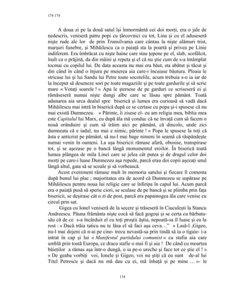 174
A doua zi pe la două satul îşi înmormântă cei doi morţi, era o jale de
nedescris, veniseră patru popi cu ţârcovnici cu tot, Lina şi cu el aduseseră
nişte rude ale lor de prin Transilvania care cântau la nişte alămuri trist,
marşuri funebre, şi Mihăilescu ca o paiaţă sta la poartă şi privea pe Linie
indiferent. Era îmbrăcat cu nişte haine care stau ţepene pe el, slab, scofâlcit,
înalt ca o prăjină, da din mâini şi repeta şi el că nu ştie cum de s-a întâmplat
tocmai cu copilul lui. De data aceasta nu mai era băut, sta abătut şi tăcut şi
din când în când o înjura pe muierea aia care-i încuiase băutura. Ploaia le
stricase lui şi lui Sandu lui Petre toate socotelile, acum trebuia s-o ia iar de
la început să deseneze sori pe toate magaziile şi pe toate gardurile şi să scrie
mare « Votaţi soarele ! » Apa le ştersese de pe garduri ce scriseseră ei şi
rămăseseră numai nişte dungi albe care se lăsau spre pământ. Toată
adunarea aia urca dealul spre biserică şi lumea era curioasă să vadă dacă
Mihăilescu mai intră în biserică după ce se certase cu popa şi-i spusese că nu
mai există Dumnezeu. « Părinte, îi zisese el- eu am religia mea, biblia mea
este Capitalul lui Marx, eu după ăla mă conduc că ne învaţă cum să facem o
nouă orânduire şi cum să trăim aici pe pământ, că dincolo, unde zici
dumneata că e iadul, nu mai e nimic, părinte ! » Popa le spusese la toţi că
ăsta e anticrist pe pământ, să nu-l mai bage nimeni în seamă că răspândeşte
numai venin în oameni. La uşa bisericii rămase afară, obosise, transpirase
tot, şi se aşezase pe o bancă lângă monumentul eroilor. În biserică toată
lumea plângea de mila Linei care se jelea cât putea şi de dragul celor doi
morţi pe care-i luase Dumnezeu aşa repede, parcă erau doi copii aşezaţi unul
lângă altul, gata să se scoale şi să vorbească.
Acest eveniment rămase mult în memoria satului şi fiecare îl comenta
după bunul lui plac ; majoritatea era de acord că Dumnezeu se supărase pe
Mihăilescu pentru noua lui religie care se înfiripa în capul lui. Acum parcă
era o paiaţă pusă să sperie ciori, se sculase de pe bancă şi se plimba prin faţa
bisericii, se deşirase cât o zi de post, parcă era papainogea ăla care venise cu
circul prin sat.
Gigea cu Ionel veniseră de la secere şi trăseseră în Ciuculeşti la Stancu
Andreescu. Păuna frământa nişte cocă să facă gogoşi şi se certa cu bărbatu-
său că de ce s-a încârduit el cu toţi proştii ăştia, nepoată-sa îl luase şi ea la
rost : « Dacă trăia taticu nu te lăsa el să faci aşa ceva…” « Lasă-l ,Gigeo,
nu-l mai dojeni că n-ai pe cine- trecu nevastă-sa prin tindă să ia o tigaie- i-a
intrat în cap şi lui « Manifestul partidului comunist » cu stafia aia care
umblă prin toată Europa, ce dracu stafie o mai fi şi aia ! De când cu moartea
băieţilor a rămas aşa într-o dungă, o ia pe-o ureche şi face tot ce ştie el ! »
« De geaba vorbiţi voi, Ionele şi Gigeo, voi nu ştiţi că eu sunt de-al lui
Titel Petrescu şi dacă nu mă dau cu ei, mă înhaţă şi pe mine … »- le
174
174
 