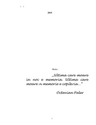 2
2015
Motto :
,,Ultima care moare
în noi e memoria. Ultima care
moare-n memorie e copilăria…”
Octavian Paler
2
2
 