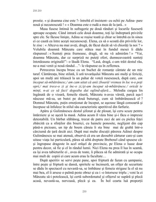 233
prostie. « şi doamna cine este ?- întrebă el insistent- cu ochii pe Adina- pare
nouă şi necunoscută ! » « Doamna este o rudă a mea de la ţară.. »
Masa fusese întinsă în sufragerie pe două rânduri şi locurile fuseseră
aproape ocupate. Când intrară cele două doamne, toţi îşi îndreptară privirile
spre ele. Se făcuse linişte, Adina se roşise toată şi chiar se întrebă ea în sinea
ei ce caută ea între aceşti necunoscuţi. Elena, ca să o scoată din privirile lor,
le zise : « Altceva nu mai aveţi, dragă, de făcut decât să vă chiorâţi la noi ? »
Volubila doamnă Mânzatu care stătea mai în fundul mesei îi dădu
răspunsul : « Sunteţi prea frumoase, dragă, să nu vă admirăm ! » “Vai,
doamna Mânzatu, dar ce surpriză ne puteţi oferi, dumneavoastră sunteţi
întotdeauna originală!”- o lăudă Elena. “Lasă, dragă, c-am trăit destul rău,
ne-a mai venit şi nouă rândul…”- le răspunse ea în zeflemea.
Petrecerea începu brusc cu un buchet de romanţe cântate de un mic
taraf. Cântăreaţa, bine stilată, îi ură tovarăşului Mânzatu ani mulţi şi fericiţi,
apoi un mulţi ani trăiască la un pahar de votcă rusesească, după care, am
început să-mbătrânesc,/ am cam uitat că anii zboară/ vremea în loc n-o poţi
opri,/ mai trece-o zi şi înc-o zi,/şi-am început să-mbătrânesc./ oricât te
minţi, n-ai ce să faci/ degeaba dai oglind-afară… Melodia curgea lin
îngânată de o vioară, femeile râseră, Mânzatu n-avea vârstă, parcă aşa-l
născuse mă-sa, un butoi pe două buturugi, cum să îmbătrânească el ?
Domnul Mânzatu, puţin emoţionat de început, se aşezase lângă consoartă şi
începuse să înfulece în stilul său caracteristic aperitivul din farfurie.
Apăru şi Gulimănescu destul şifonat şi de plouat, îşi ceru scuze pentru
întârziere şi se aşeză la masă. Adina acum îl văzu bine şi-i făcu o impresie
detestabilă. Un bărbat slăbănog, trecut de patru zeci de ani cu pielea feţei
zbârcită ca a sfinţilor din biserici, cu hainele ponosite, neglijent din cap
până-n picioare, un tip de boem căruia îi sta bine mai de grabă într-o
cârciumă de ţară decât aici. După mai multe discuţii părerea Adinei despre
Gulimănescu se mai atenuă, observă că era un deosebit cărturar care-şi cam
uitase viaţa lui particulară, părea să aibă dreptate Brebenel când spusese că-
şi îngropase dragoste în acel orăşel de provincie, pe Elena o luase doar
pentru decor, să fie şi el în rândul lumii. Nici Elena nu prea îl lua în seamă,
ea îşi avea tabieturile ei , avea de toate, îi plăcea să fie admirată şi se ocupa
mai mult de copiii ei care acum erau la facultate…
După aperitiv se servi peşte pane, apoi friptură de fazan cu şampanie,
între peşte şi friptură se dansă, spiritele se încinseră, un ofiţer de securitate
se dădu în spectacol cu nevastă-sa, se îmbătase şi femeia strigase la el să nu
mai bea, el îi arsese o palmă peste obraz şi ea i -o întorsese triplu ; veni la ei
Mânzatu să-i potolească, îşi certă subordonatul şi ofiţerul se supără şi plecă
acasă, nevastă-sa, nervoasă, plecă şi ea. În hol cearta luă proporţii
233
233
 
