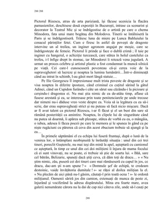288
Pictorul Rizescu, atras de arta pariziană, îşi făcuse ucenicia la flacăra
parnasienilor, deschisese două expoziţii în Bucureşti, intrase ca scenarist şi
decorator la Teatrul Mic şi se îndrăgostise de o artistă pe care o chema
Minodora, fata unui mare bogătaş din Molodova. Tinerii se întâlniseră la
Paris şi se îndrăgostiseră. Trăiesc luna de miere pe Lunca Bahluiului la
conacul părinţilor fetei. Cum e firesc în astfel de poveşti de dragoste
intervine un al treilea, un inginer agronom angajat pe moşie, care se
îndrăgosteşte de femeie. Pictorul îi prinde şi face o dublă crimă ; îl taie pe
inginer cu hangerul, o achiziţie turcească, care stătea în holul castelului ca
trofeu, i-l înfige drept în stomac, iar Minodorei îi retează vena jugulară. A
urmat un proces celebru şi artistul plastic a fost condamnat la muncă silnică
pe viaţă. Cei care-l cunoscuseră povesteau că-şi cerea voie de la
supraveghetori să lucreze şi noaptea la lumina lumânării…Într-o dimineaţă
când au intrat în schimb, l-au găsit mort lângă statuie…
Pe Ilie Georgescu îl impresionase mult trista poveste de dragoste şi se
visa noaptea în diferite ipostaze, când criminal cu cuţitul sărind la gâtul
Adinei, când un Cupidon furându-i câte un sărut sau căzându-i la picioare şi
cerşindu-i dragostea ei. Nu mai ştia nimic de ea de-atâta timp, aflase că
fusese arestată şi ea, se interesase prin toate penitenciarele pe unde trecuse
dar nimeni nu-i dăduse vreo veste despre ea. Voia să ia legătura cu ea să-i
scrie, dar erau supravegheaţi strict şi nu puteau să facă nicio mişcare. Dacă
ar fi avut talent ca pictorul Rizescu, i-ar fi făcut şi el un bust din sare să
rămână posterităţii ca amintire. Noaptea, în clipele lui de singurătate când
nu putea să doarmă, îi apărea sub pleoape, stătea de vorbă cu ea, o mângâia,
o iubea, adesea îi făcea poezii pe care le memora şi le spunea în gând ca pe
nişte rugăciuni cu părerea că ceva din acest zbucium trebuie să ajungă şi la
ea…
În primele săptămâni el cu echipa lui fuseră fruntaşi, după o lună de la
venirea lor, o întâmplare neobişnuită le înrăutăţi situaţia : unul din cei trei
tineri, poreclit Guşterele, nu mai ieşi din mină la apel, aşteptară cu camionul
ce aşteptară, în timp ce unul din cei doi miliţieni îi înjura de mama focului
că ei sunt vinovaţi, nu se poate, ei trebuie să ştie de soarta lui. « Băă, sare
cel bătrân, Belizarie, spuneţi dacă ştiţi ceva, că dăm toţi de dracu… » « Nu
ştim nimic, zău, puseră cei doi tineri care mai rămăseseră cu capul în jos, ce
dracu, dac-am şti n-am spune ? » « Domnule şef de echipă, te credeam
destoinic, vaide învăţătoria dumitale ! »- se răţoi al doilea miliţian la el.
« Nu plecăm de aici până nu-l găsim, căutaţi-l prin toată ocna ! »- le ordonă
miliţianul. Oamenii săriră jos din camion, extenuaţi de munca de peste zi,
înjurând şi vociferând la adresa dispărutului. Mina era foarte mare, avea
galerii nenumărate cărora nu la dai de cap nici câteva zile, unde să-l cauţi pe
288
288
 
