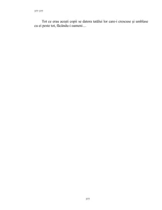 377
Tot ce erau aceşti copii se datora tatălui lor care-i crescuse şi umblase
cu ei peste tot, făcându-i oameni…
377
377
 