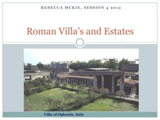 REBECCA MCKIE, SESSION 4 2012




Roman Villa’s and Estates




    Villa of Oplontis, Italy
 