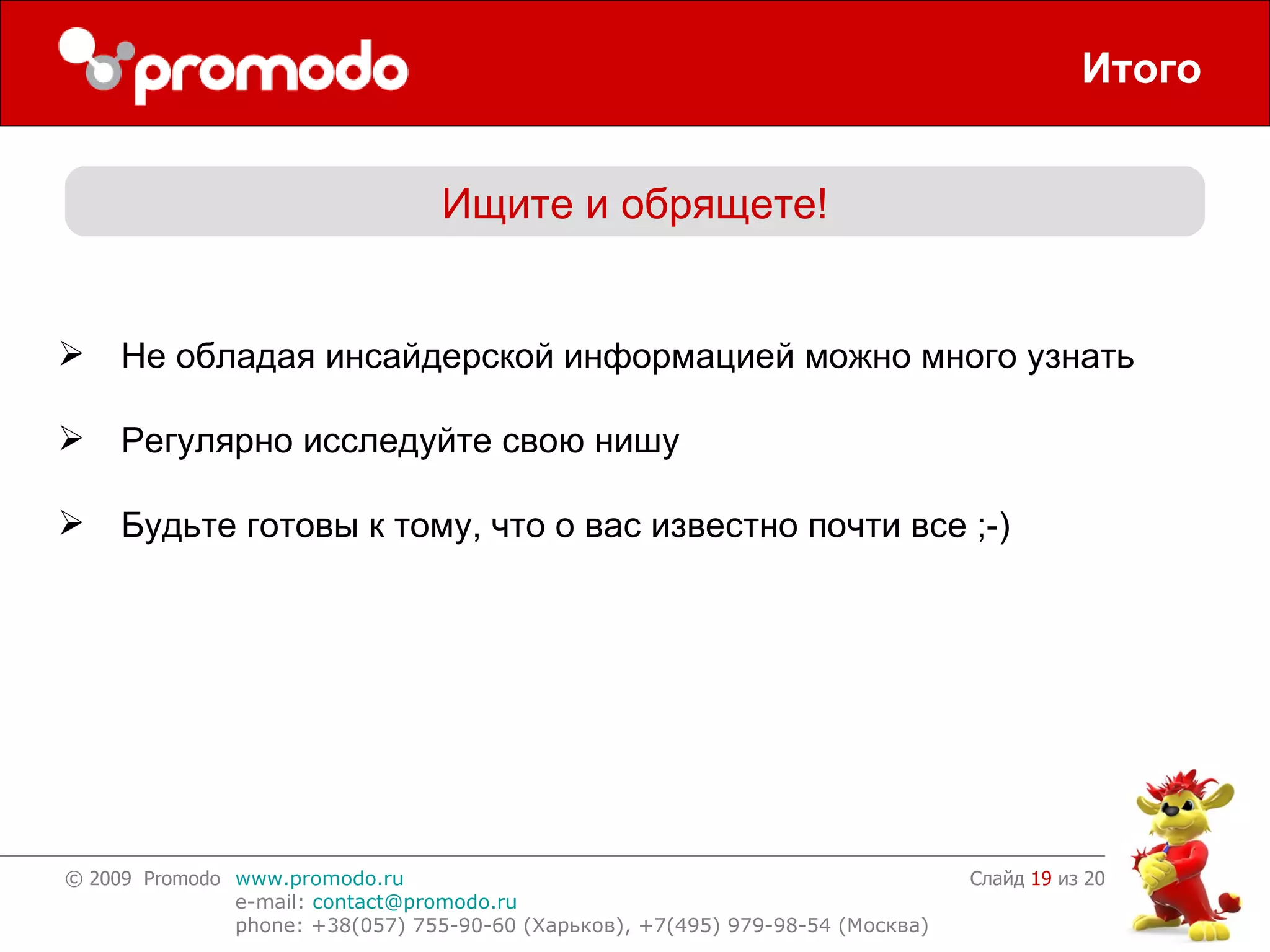 Итого Слайд    из 20 Ищите и обрящете! Не обладая инсайдерской информацией можно много узнать Регулярно исследуйте свою нишу Будьте готовы к тому, что о вас известно почти все  ;-) 