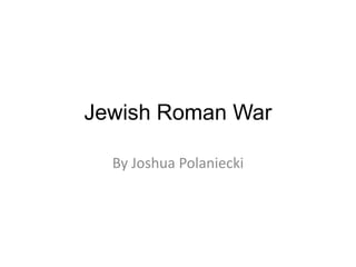 Jewish Roman War
By Joshua Polaniecki

 