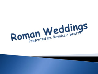 RomanWeddings Presented by: Kavoiseir Beatty 