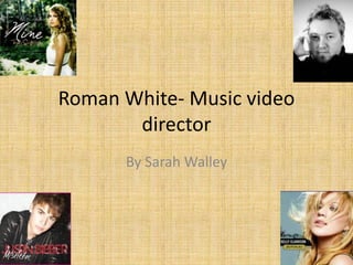 Roman White- Music video
director
By Sarah Walley

 