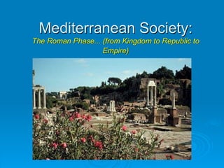 Mediterranean Society:
The Roman Phase... (from Kingdom to Republic to
                   Empire)
 