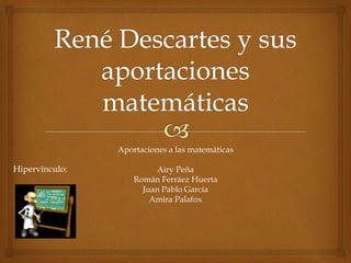 Aportaciones a las matemáticas 
Airy Peña 
Román Ferráez Huerta 
Juan Pablo García 
Amira Palafox 
Hipervínculo: 
 