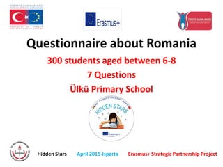 Questionnaire about Romania
300 students aged between 6-8
7 Questions
Ülkü Primary School
Hidden Stars April 2015-Isparta Erasmus+ Strategic Partnership Project
 