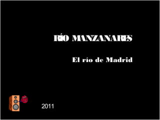 RÍO MANZANARE
ANZANARES
S
RÍO M
El río de Madrid
El río de Madrid

2011

 