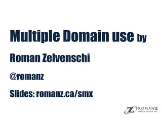 Multiple Domain use by
Roman Zelvenschi
@romanz
Slides: romanz.ca/smx
 