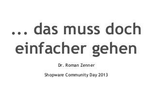 ... das muss doch
einfacher gehen
Dr. Roman Zenner
Shopware Community Day 2013
 