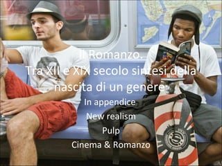Il Romanzo.
Tra XII e XIX secolo sintesi della
nascita di un genere
In appendice
New realism
Pulp
Cinema & Romanzo
 