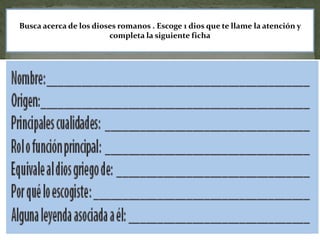 Busca acerca de los dioses romanos . Escoge 1 dios que te llame la atención y
                        completa la siguiente ficha
 