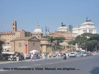 Vistoel Monumento a  Víctor  Manuel, nos dirigimos…..