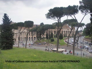 Visto el Coliseo nos encaminamos hacia el FORO ROMANO.