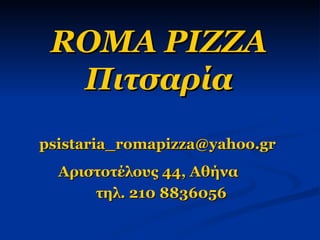 ROMA PIZZA Πιτσαρία [email_address]   Αριστοτέλους 44, Αθήνα  τηλ. 210 8836056 
